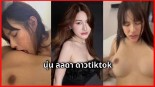 คลิปหลุดนุ่น ลลดา noonlalada VK เน็ตไอดอลดาวติ๊กต๊อกโดนคนคุยเย็ด นมสวย น่าติดตาม